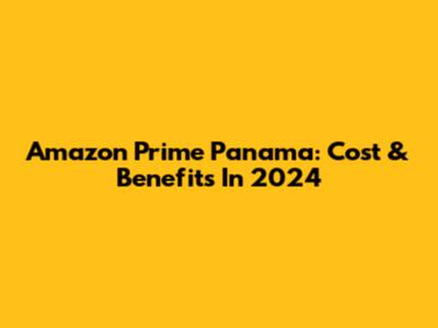 Amazon Prime Panama: Cost & Benefits In 2024