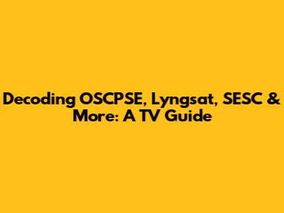 Decoding OSCPSE, Lyngsat, SESC & More: A TV Guide