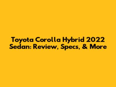 Toyota Corolla Hybrid 2022 Sedan: Review, Specs, & More