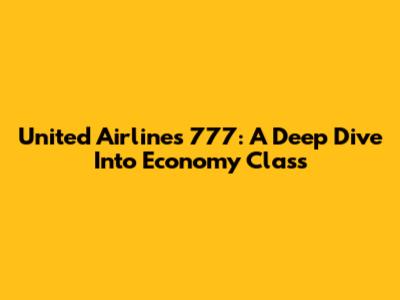 United Airlines 777: A Deep Dive Into Economy Class